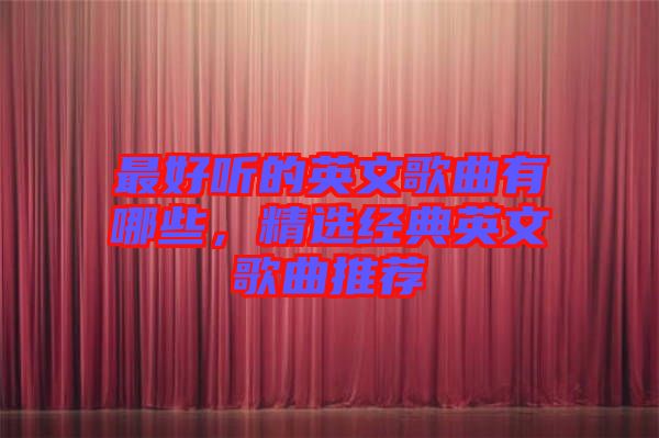 最好聽的英文歌曲有哪些，精選經典英文歌曲推薦