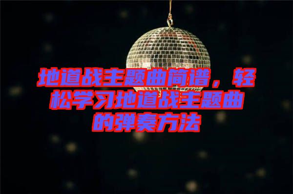 地道戰(zhàn)主題曲簡譜，輕松學習地道戰(zhàn)主題曲的彈奏方法