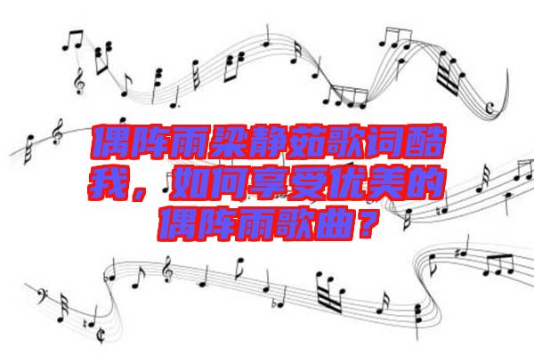 偶陣雨梁靜茹歌詞酷我，如何享受優(yōu)美的偶陣雨歌曲？