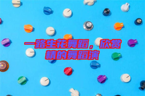 一路生花舞蹈，欣賞精的舞蹈演