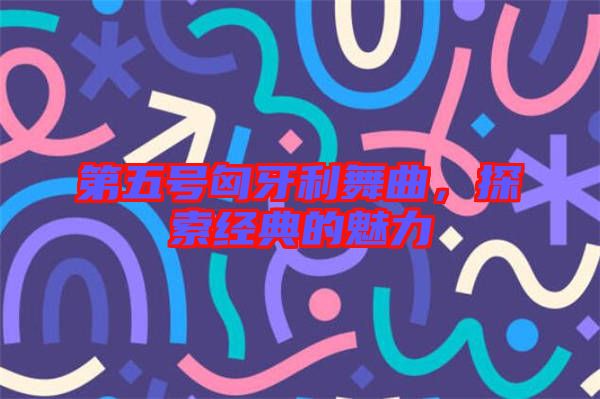 第五號匈牙利舞曲，探索經典的魅力