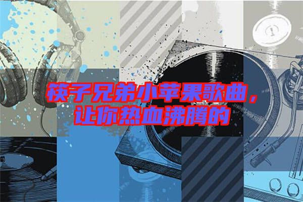 筷子兄弟小蘋果歌曲，讓你熱血沸騰的