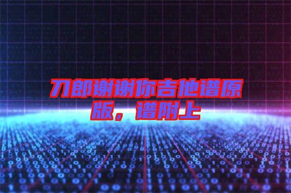 刀郎謝謝你吉他譜原版，譜附上