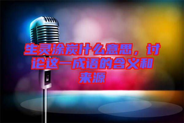 生靈涂炭什么意思，討論這一成語的含義和來源