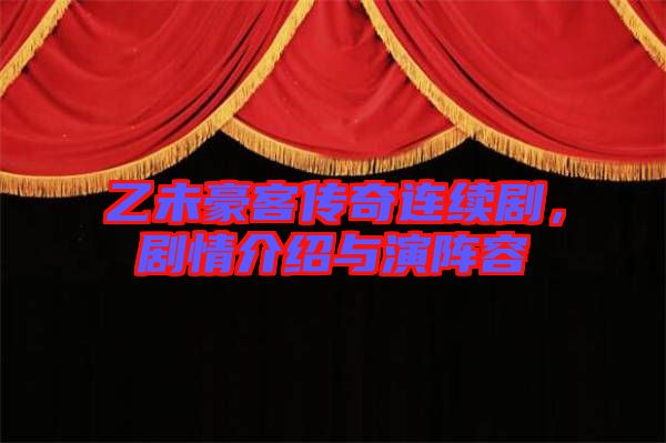 乙未豪客傳奇連續劇，劇情介紹與演陣容