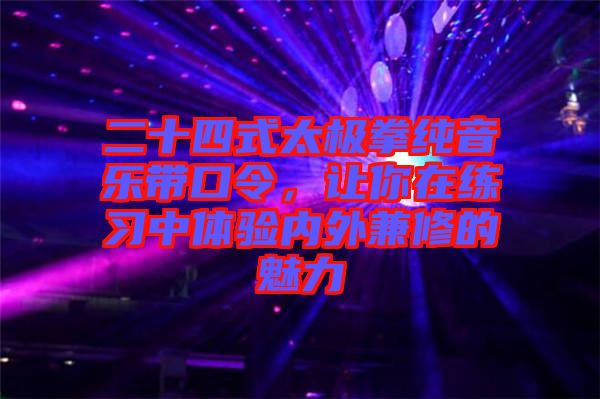 二十四式太極拳純音樂帶口令，讓你在練習(xí)中體驗內(nèi)外兼修的魅力
