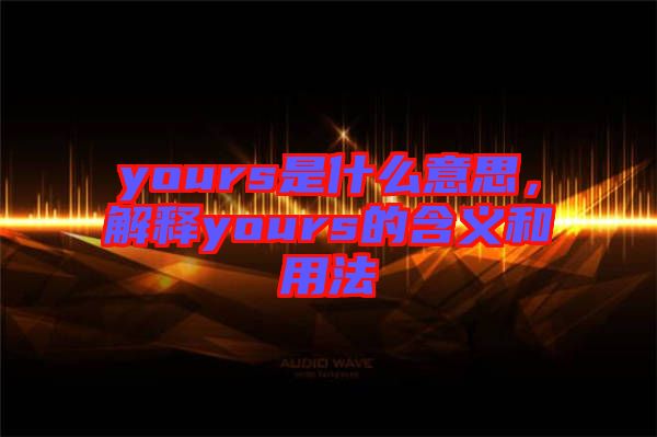 yours是什么意思，解釋yours的含義和用法