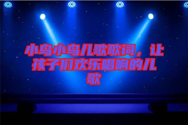 小鳥小鳥兒歌歌詞，讓孩子們歡樂唱響的兒歌