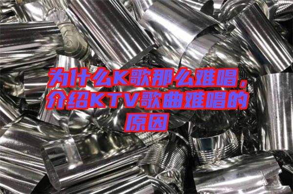 為什么K歌那么難唱，介紹KTV歌曲難唱的原因