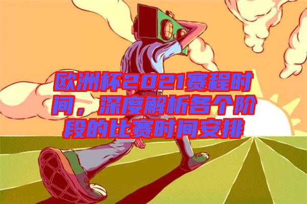 歐洲杯2021賽程時間，深度解析各個階段的比賽時間安排