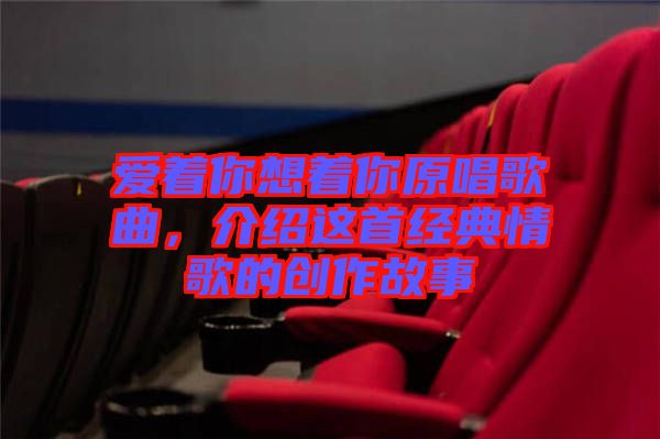 愛著你想著你原唱歌曲，介紹這首經典情歌的創作故事