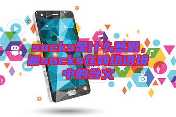 socks是什么意思，解socks在網(wǎng)絡(luò)語境中的含義