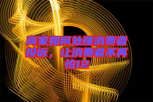 商家如何處理消費(fèi)者投訴，讓消費(fèi)者不再怕12