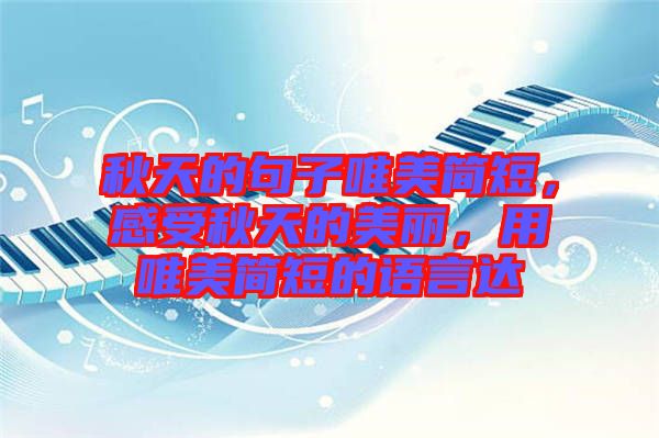 秋天的句子唯美簡短，感受秋天的美麗，用唯美簡短的語言達