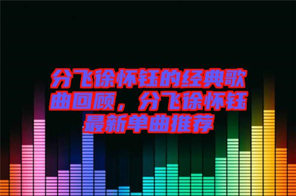 分飛徐懷鈺的經典歌曲回顧，分飛徐懷鈺最新單曲推薦