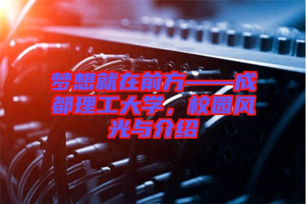 夢想就在前方——成都理工大學，校園風光與介紹