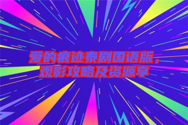 愛的痕跡泰劇國語版，觀影攻略及資源享