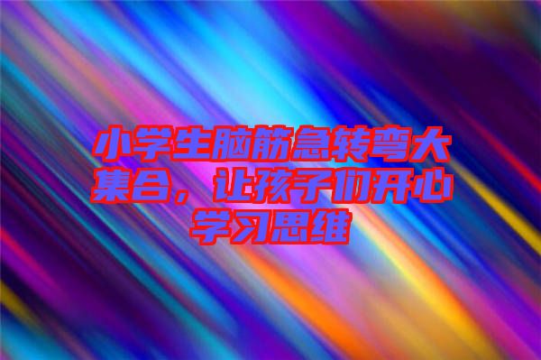小學生腦筋急轉彎大集合，讓孩子們開心學習思維