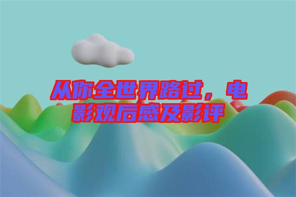 從你全世界路過，電影觀后感及影評