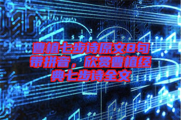 曹植七步詩原文8句帶拼音，欣賞曹植經典七步詩全文