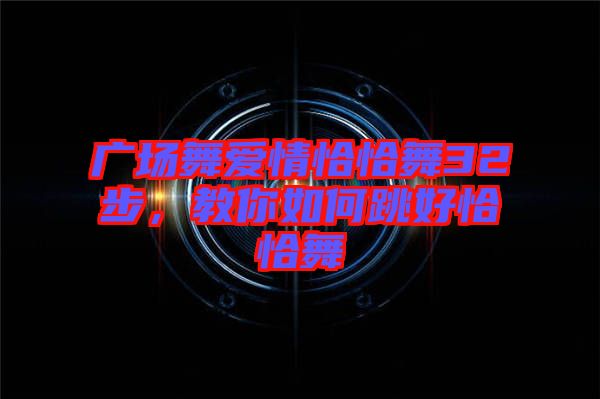廣場舞愛情恰恰舞32步，教你如何跳好恰恰舞