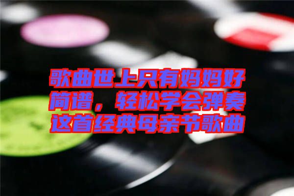 歌曲世上只有媽媽好簡譜，輕松學會彈奏這首經典母親節歌曲