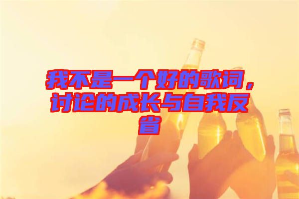 我不是一個好的歌詞，討論的成長與自我反省