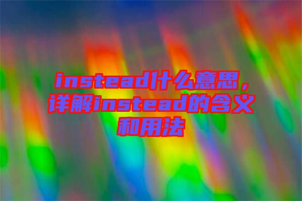 instead什么意思，詳解instead的含義和用法