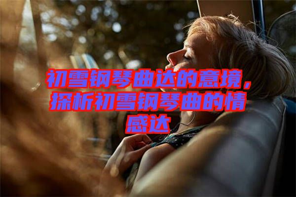 初雪鋼琴曲達(dá)的意境，探析初雪鋼琴曲的情感達(dá)