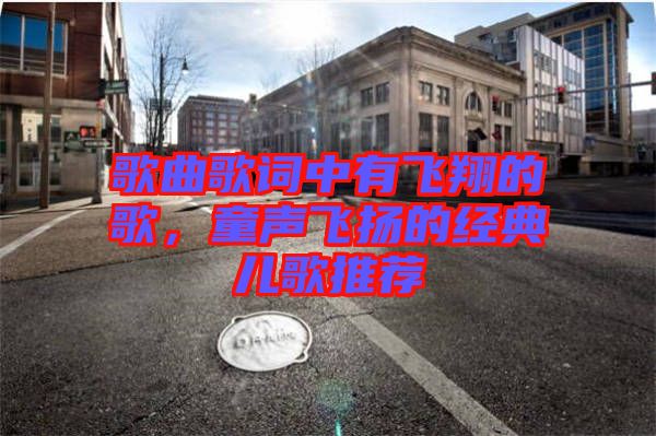 歌曲歌詞中有飛翔的歌，童聲飛揚的經(jīng)典兒歌推薦