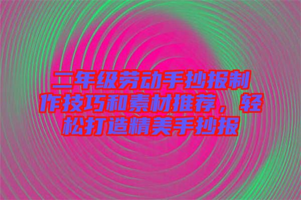 二年級勞動手抄報制作技巧和素材推薦，輕松打造精美手抄報