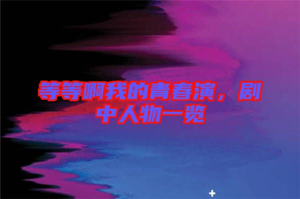 等等啊我的青春演，劇中人物一覽