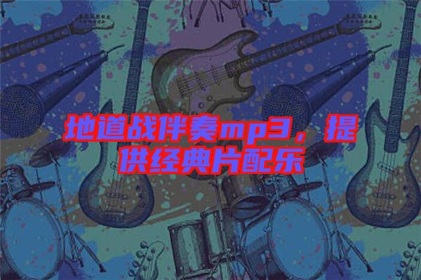 地道戰伴奏mp3，提供經典片配樂