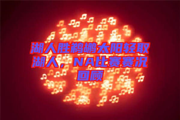湖人勝鵜鶘太陽輕取湖人，NA比賽賽況回顧