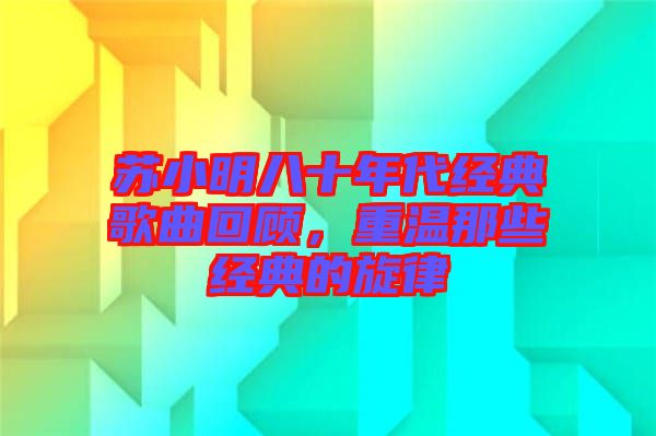 蘇小明八十年代經(jīng)典歌曲回顧，重溫那些經(jīng)典的旋律