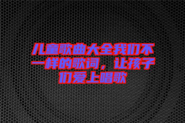 兒童歌曲大全我們不一樣的歌詞，讓孩子們愛上唱歌