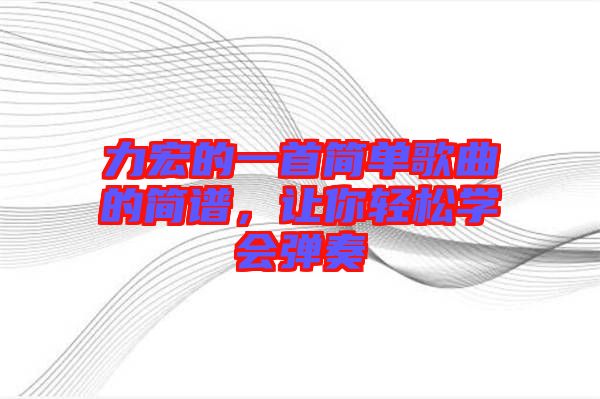 力宏的一首簡單歌曲的簡譜，讓你輕松學會彈奏