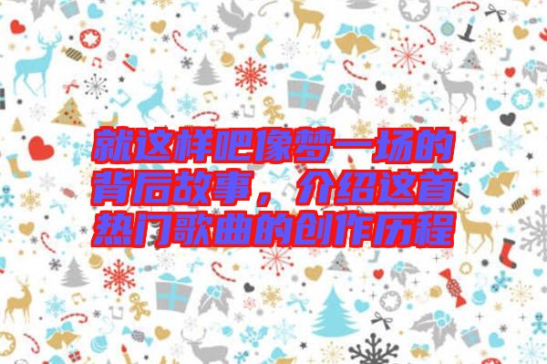 就這樣吧像夢一場的背后故事，介紹這首熱門歌曲的創作歷程