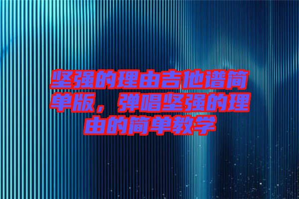 堅強的理由吉他譜簡單版，彈唱堅強的理由的簡單教學(xué)