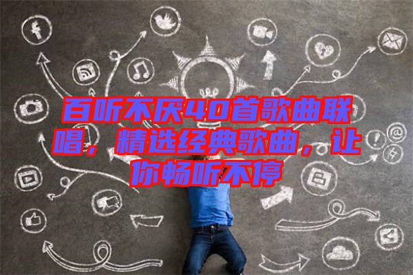 百聽不厭40首歌曲聯(lián)唱，精選經(jīng)典歌曲，讓你暢聽不停