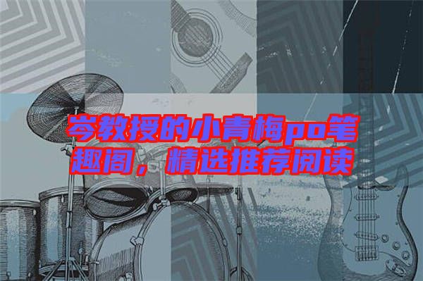 岑教授的小青梅po筆趣閣，精選推薦閱讀