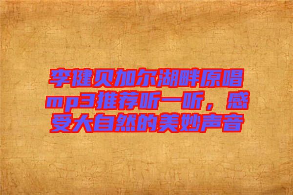 李健貝加爾湖畔原唱mp3推薦聽一聽，感受大自然的美妙聲音
