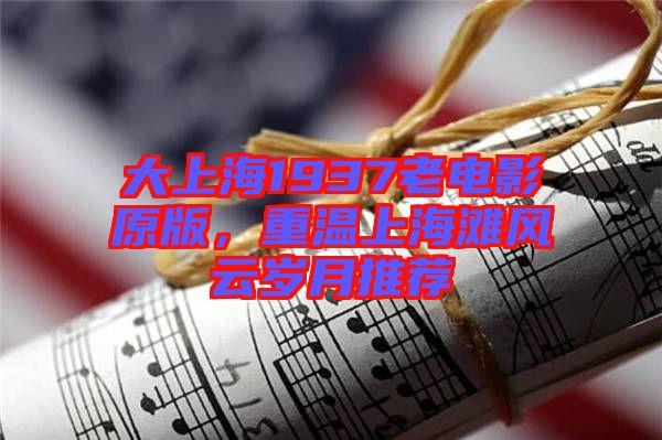 大上海1937老電影原版，重溫上海灘風云歲月推薦
