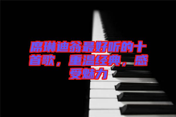 席琳迪翁最好聽(tīng)的十首歌，重溫經(jīng)典，感受魅力