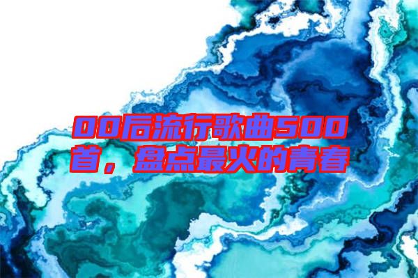 00后流行歌曲500首，盤點最火的青春