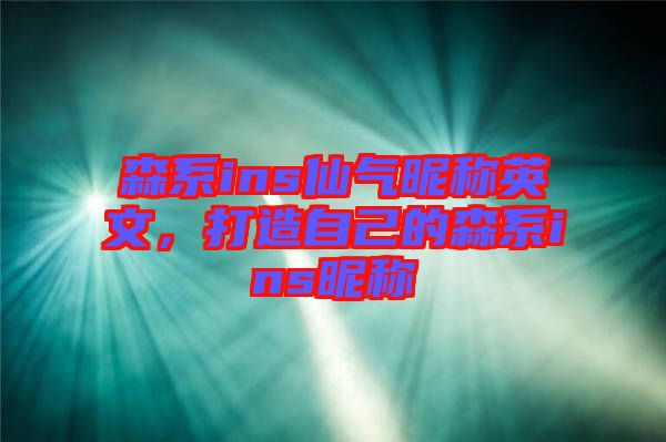 森系ins仙氣昵稱英文，打造自己的森系ins昵稱