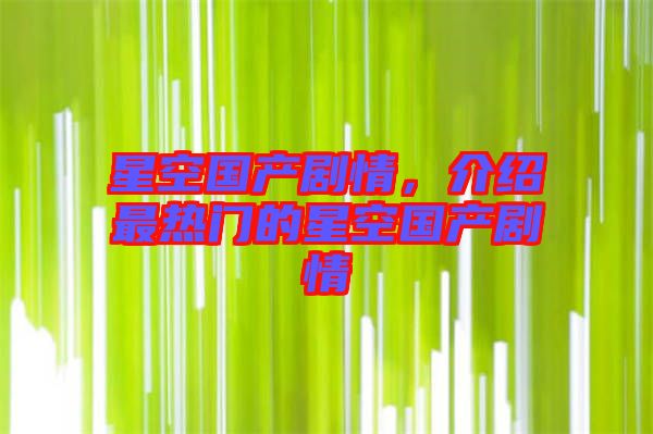 星空國產劇情，介紹最熱門的星空國產劇情