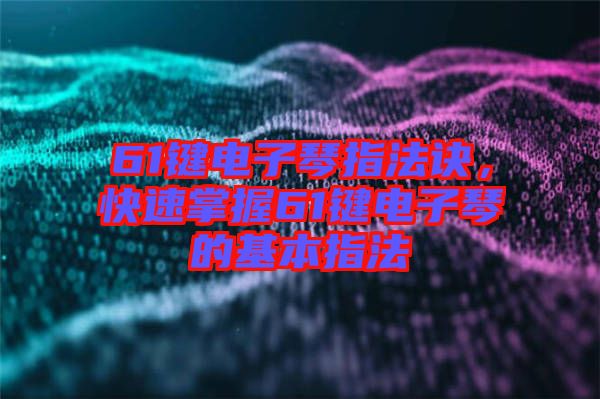 61鍵電子琴指法訣，快速掌握61鍵電子琴的基本指法