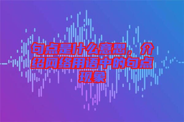 句點是什么意思，介紹網絡用語中的句點現象