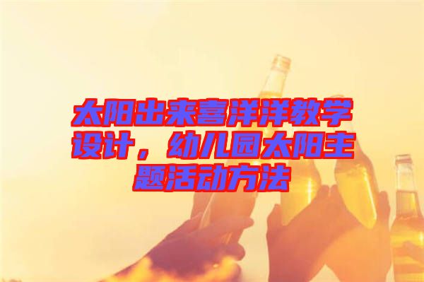 太陽出來喜洋洋教學設計，幼兒園太陽主題活動方法